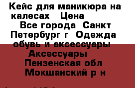 Кейс для маникюра на калесах › Цена ­ 8 000 - Все города, Санкт-Петербург г. Одежда, обувь и аксессуары » Аксессуары   . Пензенская обл.,Мокшанский р-н